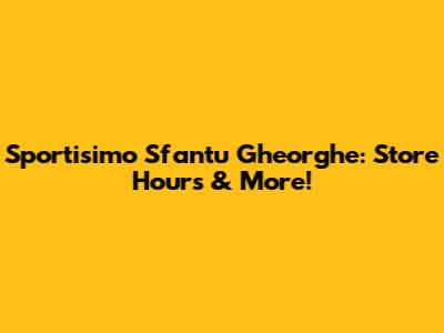 Sportisimo Sfantu Gheorghe: Store Hours & More!