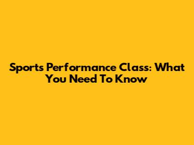 Sports Performance Class: What You Need To Know