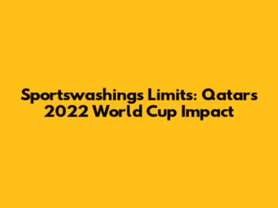 Sportswashing's Limits: Qatar's 2022 World Cup Impact