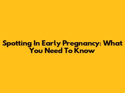 Spotting In Early Pregnancy: What You Need To Know