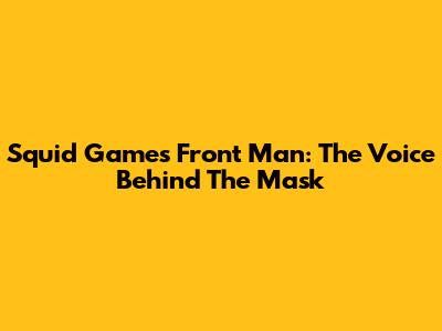 Squid Game's Front Man: The Voice Behind The Mask
