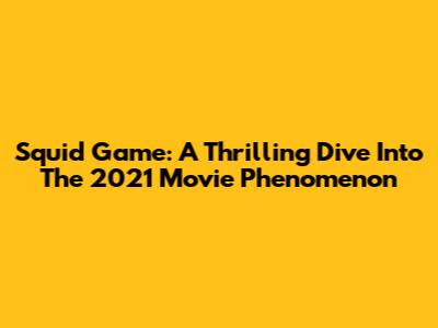 Squid Game: A Thrilling Dive Into The 2021 Movie Phenomenon
