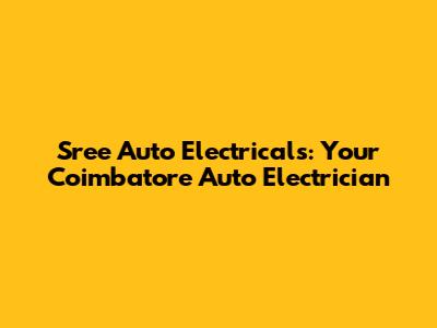 Sree Auto Electricals: Your Coimbatore Auto Electrician