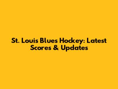 St. Louis Blues Hockey: Latest Scores & Updates