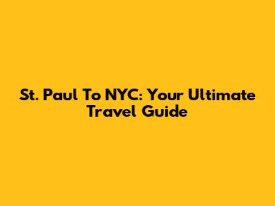 St. Paul To NYC: Your Ultimate Travel Guide