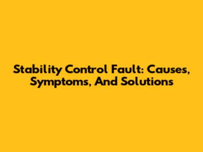 Stability Control Fault: Causes, Symptoms, And Solutions