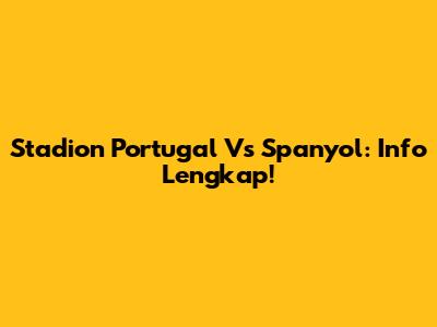 Stadion Portugal Vs Spanyol: Info Lengkap!