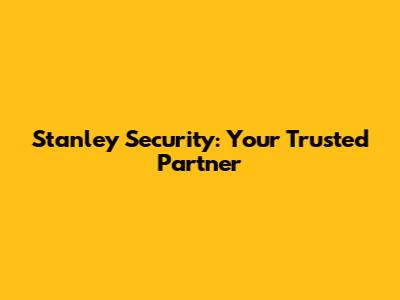 Stanley Security: Your Trusted Partner