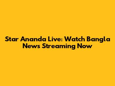 Star Ananda Live: Watch Bangla News Streaming Now