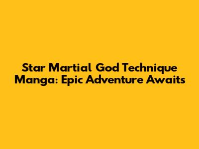 Star Martial God Technique Manga: Epic Adventure Awaits