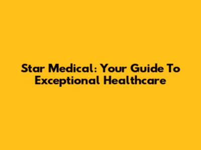 Star Medical: Your Guide To Exceptional Healthcare