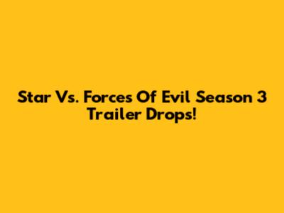 Star Vs. Forces Of Evil Season 3 Trailer Drops!