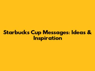Starbucks Cup Messages: Ideas & Inspiration