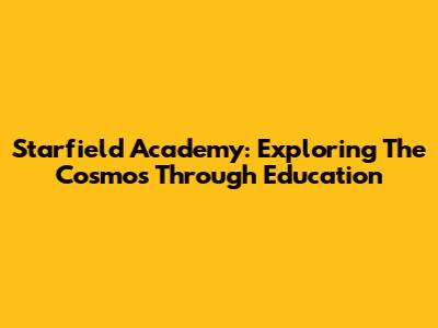 Starfield Academy: Exploring The Cosmos Through Education