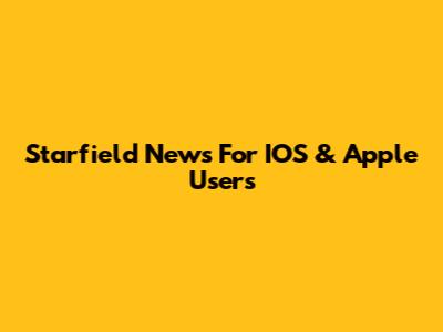 Starfield News For IOS & Apple Users