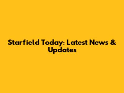 Starfield Today: Latest News & Updates