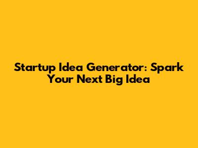 Startup Idea Generator: Spark Your Next Big Idea