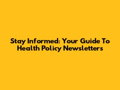 Stay Informed: Your Guide To Health Policy Newsletters
