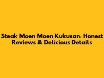 Steak Moen Moen Kukusan: Honest Reviews & Delicious Details
