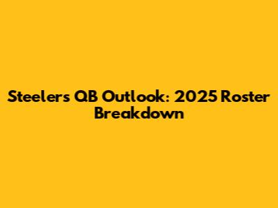 Steelers' QB Outlook: 2025 Roster Breakdown