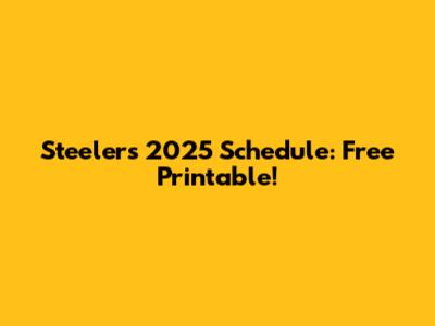 Steelers 2025 Schedule: Free Printable!
