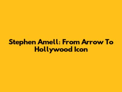 Stephen Amell: From Arrow To Hollywood Icon
