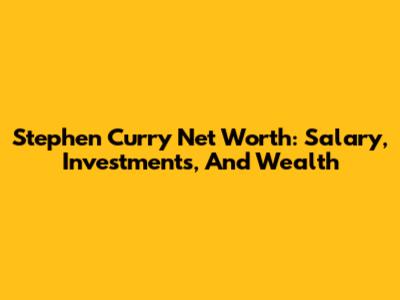 Stephen Curry Net Worth: Salary, Investments, And Wealth