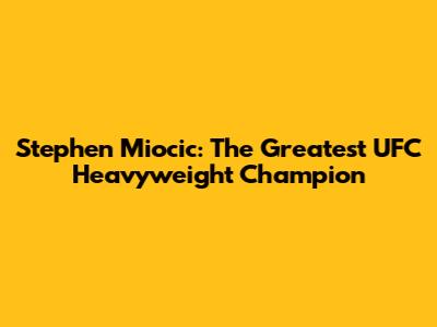 Stephen Miocic: The Greatest UFC Heavyweight Champion