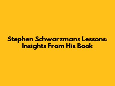 Stephen Schwarzman's Lessons: Insights From His Book