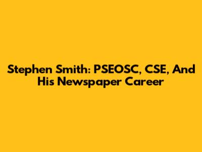 Stephen Smith: PSEOSC, CSE, And His Newspaper Career