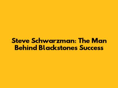 Steve Schwarzman: The Man Behind Blackstone's Success