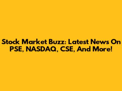 Stock Market Buzz: Latest News On PSE, NASDAQ, CSE, And More!