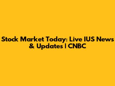 Stock Market Today: Live IUS News & Updates | CNBC