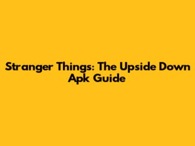Stranger Things: The Upside Down Apk Guide
