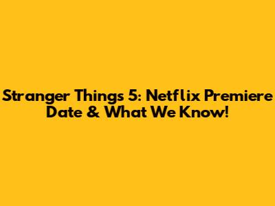 Stranger Things 5: Netflix Premiere Date & What We Know!