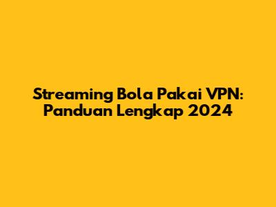 Streaming Bola Pakai VPN: Panduan Lengkap 2024