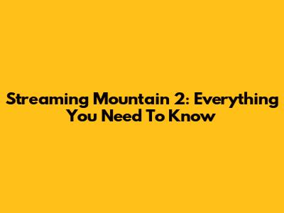 Streaming Mountain 2: Everything You Need To Know