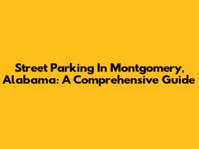 Street Parking In Montgomery, Alabama: A Comprehensive Guide