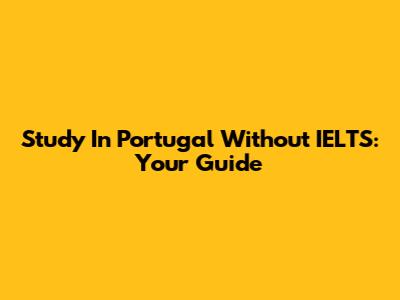 Study In Portugal Without IELTS: Your Guide