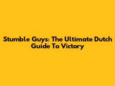Stumble Guys: The Ultimate Dutch Guide To Victory