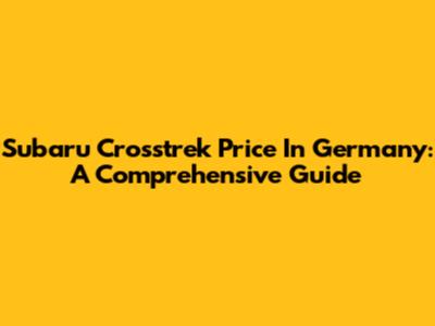 Subaru Crosstrek Price In Germany: A Comprehensive Guide