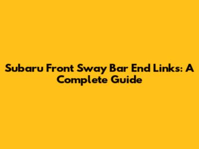 Subaru Front Sway Bar End Links: A Complete Guide