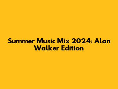 Summer Music Mix 2024: Alan Walker Edition
