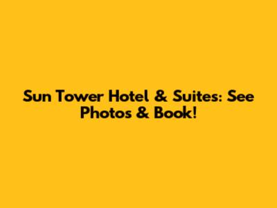 Sun Tower Hotel & Suites: See Photos & Book!