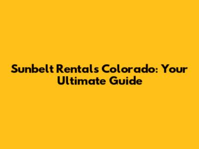 Sunbelt Rentals Colorado: Your Ultimate Guide