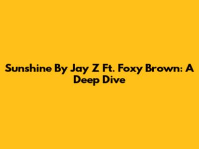 Sunshine By Jay Z Ft. Foxy Brown: A Deep Dive