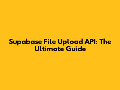 Supabase File Upload API: The Ultimate Guide
