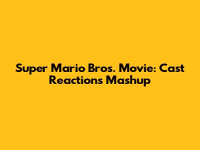 Super Mario Bros. Movie: Cast Reactions Mashup
