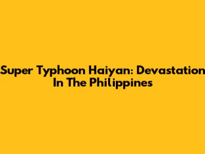 Super Typhoon Haiyan: Devastation In The Philippines