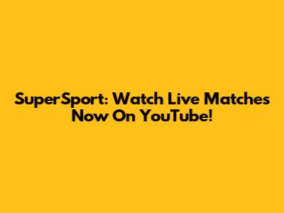 SuperSport: Watch Live Matches Now On YouTube!